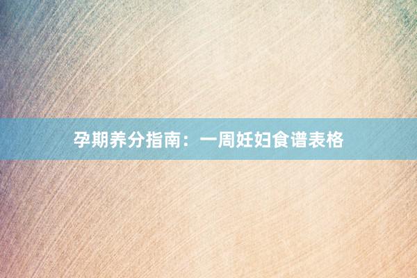孕期养分指南：一周妊妇食谱表格