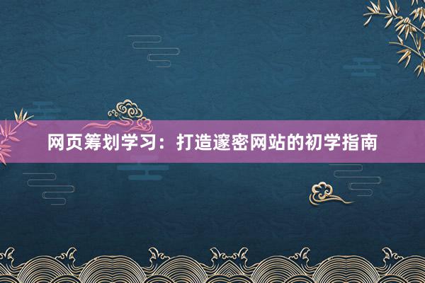 网页筹划学习：打造邃密网站的初学指南