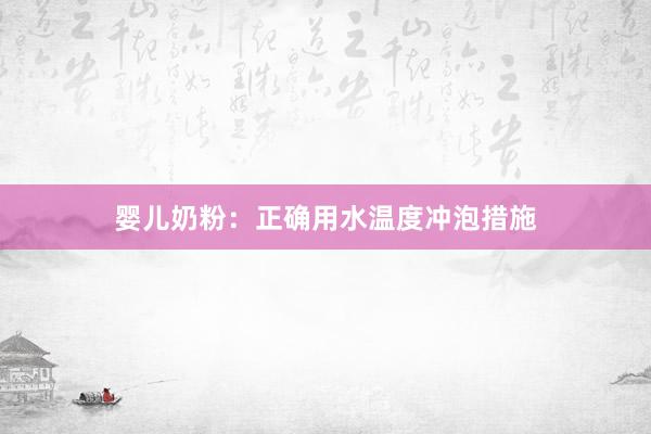 婴儿奶粉：正确用水温度冲泡措施