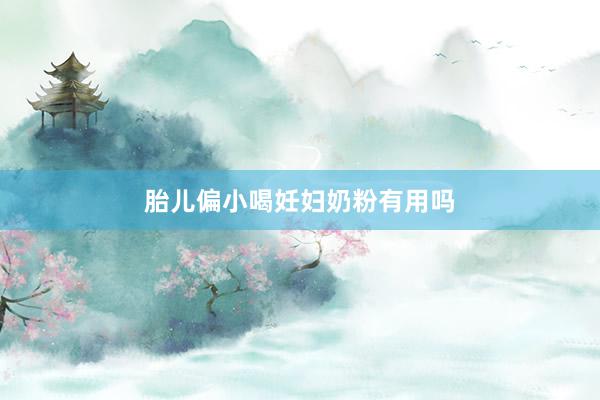 胎儿偏小喝妊妇奶粉有用吗