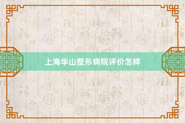 上海华山整形病院评价怎样