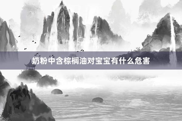 奶粉中含棕榈油对宝宝有什么危害