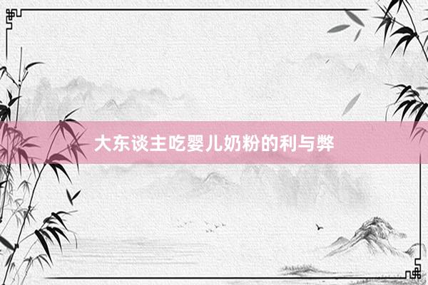 大东谈主吃婴儿奶粉的利与弊