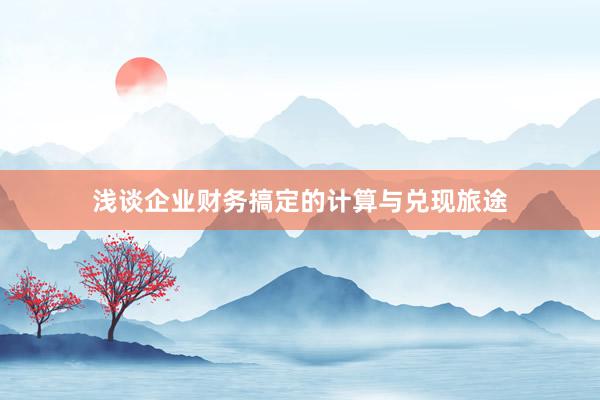 浅谈企业财务搞定的计算与兑现旅途